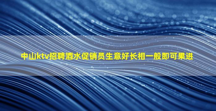 中山ktv招聘酒水促销员生意好长相一般即可果进