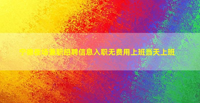 宁德夜场兼职招聘信息入职无费用上班当天上班